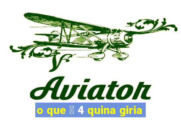 o que 茅 4 quina giria