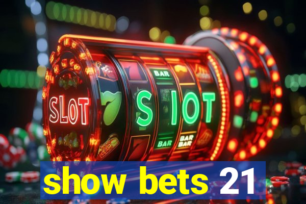 show bets 21