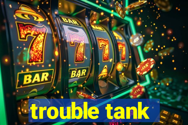 trouble tank