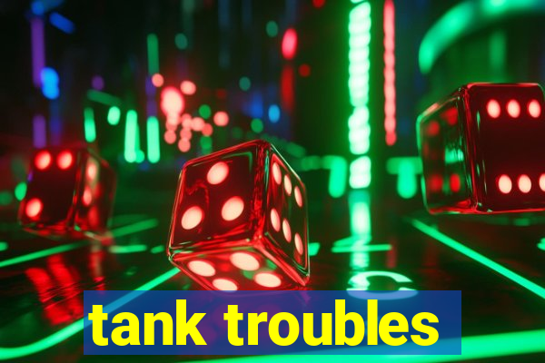 tank troubles