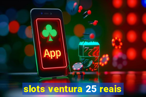 slots ventura 25 reais