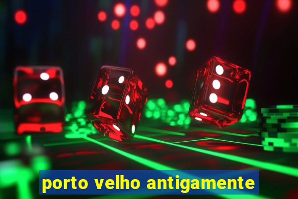 porto velho antigamente