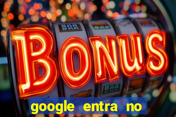 google entra no jogo de c****