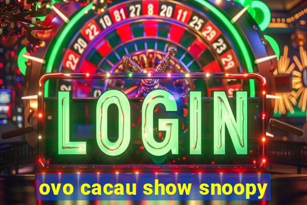 ovo cacau show snoopy