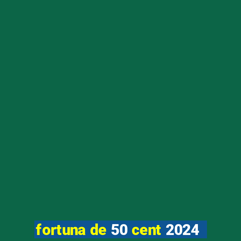 fortuna de 50 cent 2024