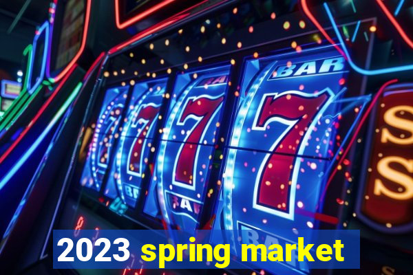 2023 spring market