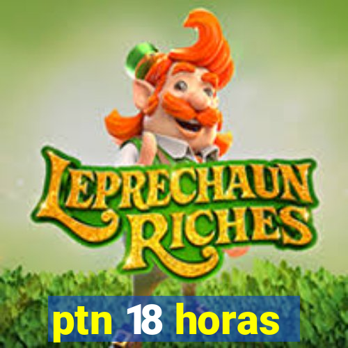 ptn 18 horas