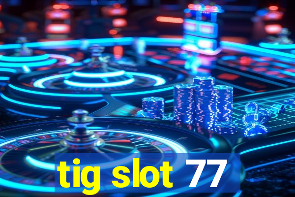 tig slot 77