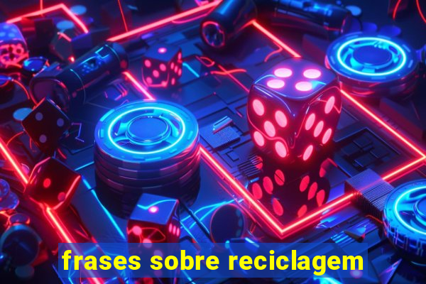 frases sobre reciclagem