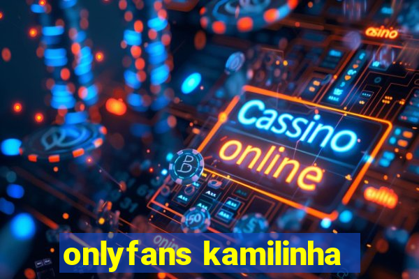 onlyfans kamilinha