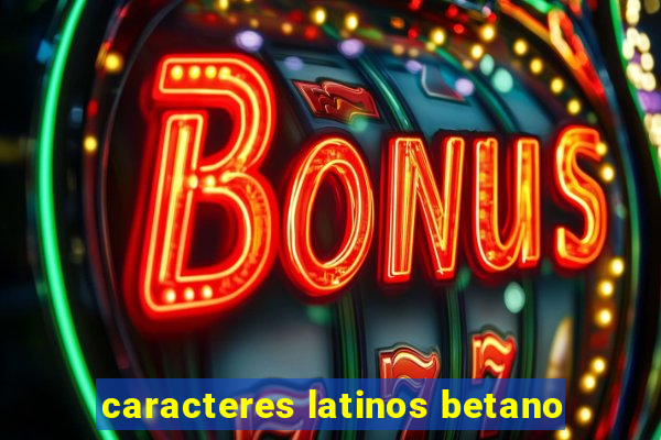 caracteres latinos betano