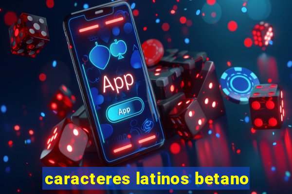 caracteres latinos betano
