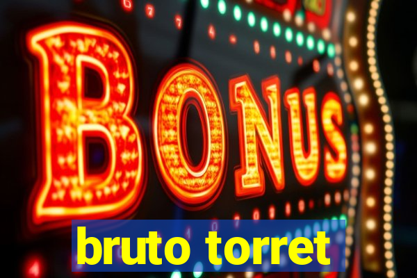 bruto torret