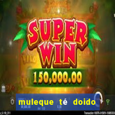 muleque té doido 4 filme completo dublado