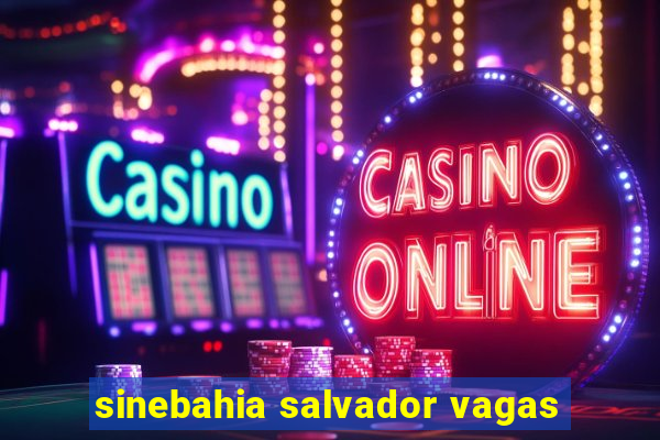 sinebahia salvador vagas