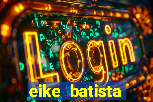 eike batista fortuna 2024
