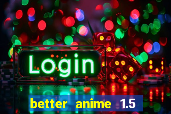 better anime 1.5 apk download