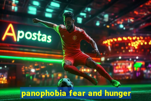 panophobia fear and hunger