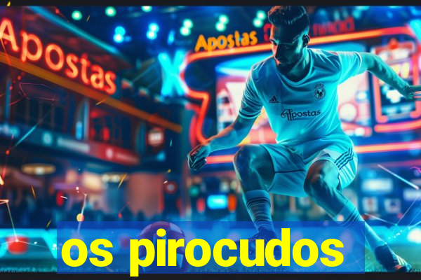 os pirocudos
