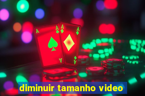diminuir tamanho video