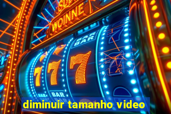 diminuir tamanho video