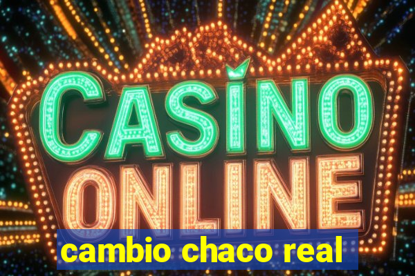 cambio chaco real