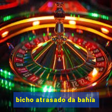 bicho atrasado da bahia