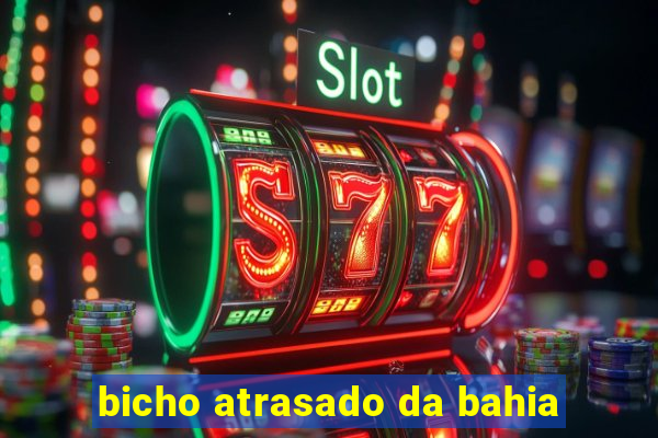 bicho atrasado da bahia