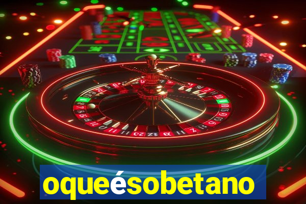 oqueésobetano