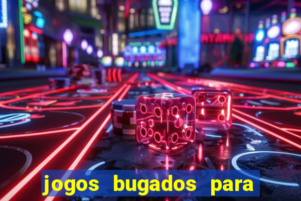 jogos bugados para ganhar dinheiro